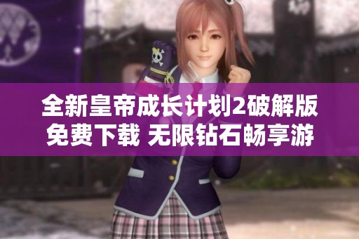 全新皇帝成长计划2破解版免费下载 无限钻石畅享游戏乐趣
