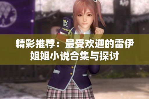 精彩推荐：最受欢迎的雷伊姐姐小说合集与探讨