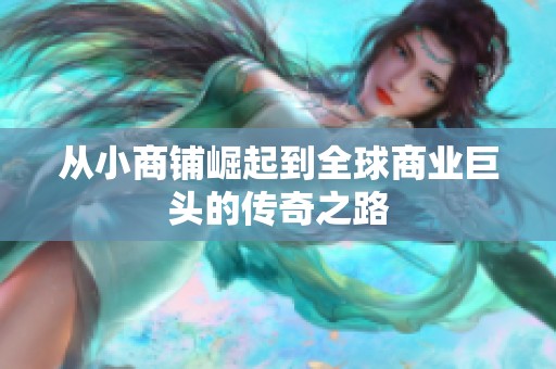 从小商铺崛起到全球商业巨头的传奇之路
