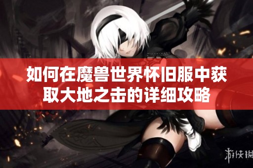 如何在魔兽世界怀旧服中获取大地之击的详细攻略