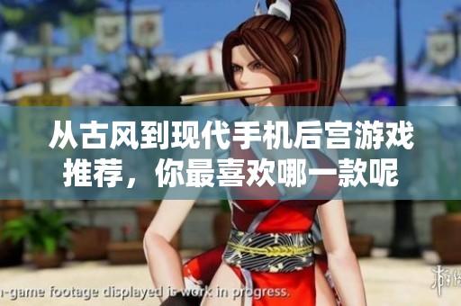 从古风到现代手机后宫游戏推荐，你最喜欢哪一款呢