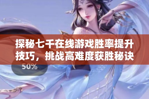 探秘七千在线游戏胜率提升技巧，挑战高难度获胜秘诀