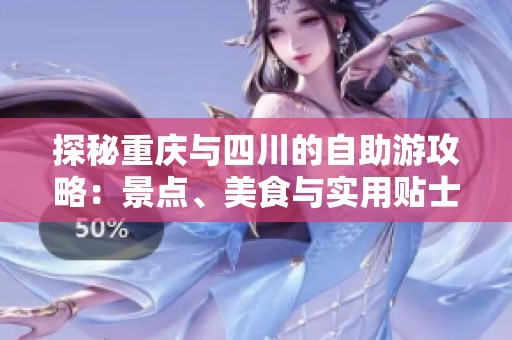 探秘重庆与四川的自助游攻略：景点、美食与实用贴士全记录