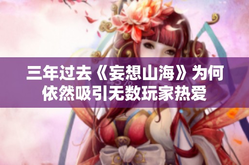 三年过去《妄想山海》为何依然吸引无数玩家热爱
