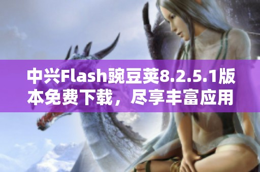 中兴Flash豌豆荚8.2.5.1版本免费下载，尽享丰富应用体验