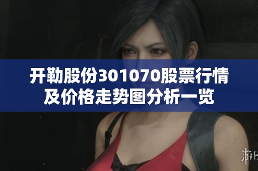 开勒股份301070股票行情及价格走势图分析一览
