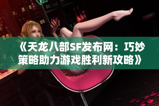 《天龙八部SF发布网：巧妙策略助力游戏胜利新攻略》