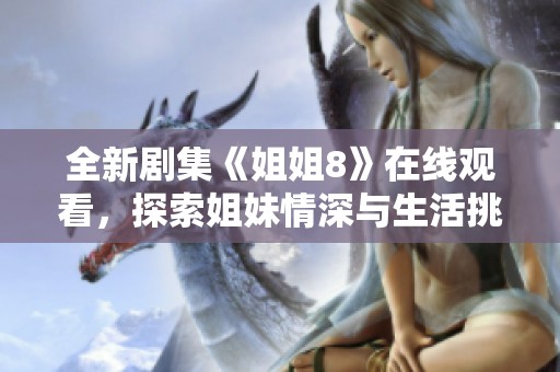 全新剧集《姐姐8》在线观看，探索姐妹情深与生活挑战