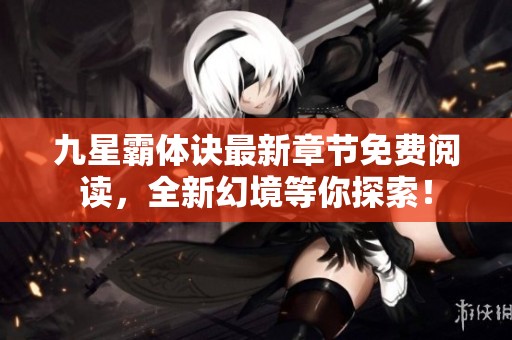 九星霸体诀最新章节免费阅读，全新幻境等你探索！