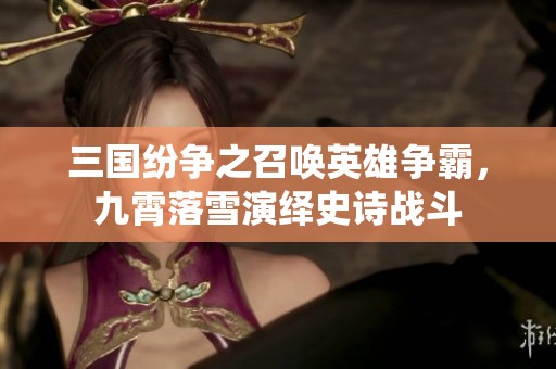 三国纷争之召唤英雄争霸，九霄落雪演绎史诗战斗