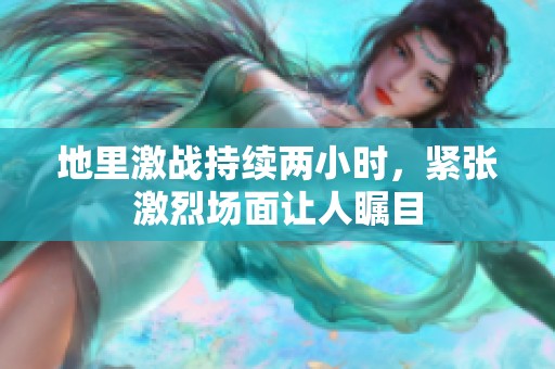 地里激战持续两小时，紧张激烈场面让人瞩目