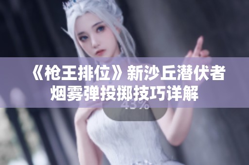 《枪王排位》新沙丘潜伏者烟雾弹投掷技巧详解