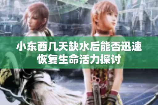 小东西几天缺水后能否迅速恢复生命活力探讨