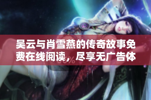 吴云与肖雪燕的传奇故事免费在线阅读，尽享无广告体验