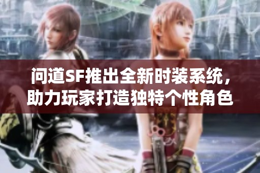 问道SF推出全新时装系统，助力玩家打造独特个性角色