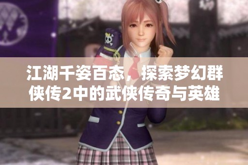 江湖千姿百态，探索梦幻群侠传2中的武侠传奇与英雄梦想