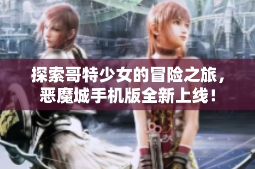 探索哥特少女的冒险之旅，恶魔城手机版全新上线！