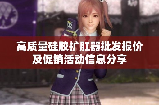 高质量硅胶扩肛器批发报价及促销活动信息分享
