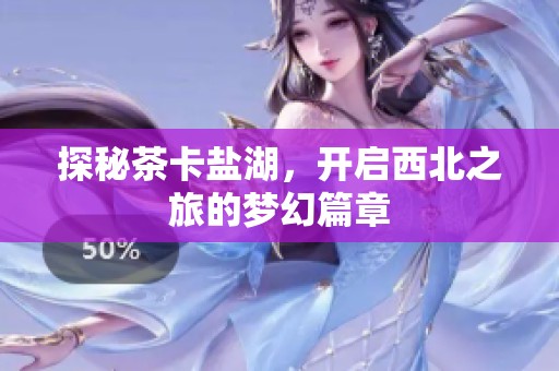 探秘茶卡盐湖，开启西北之旅的梦幻篇章