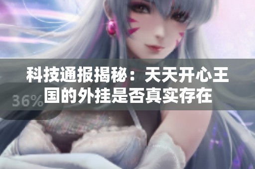 科技通报揭秘：天天开心王国的外挂是否真实存在