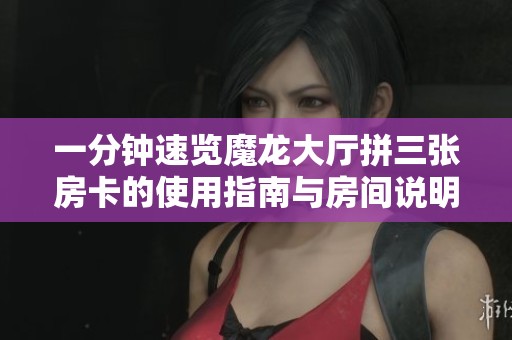 一分钟速览魔龙大厅拼三张房卡的使用指南与房间说明
