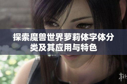 探索魔兽世界萝莉体字体分类及其应用与特色