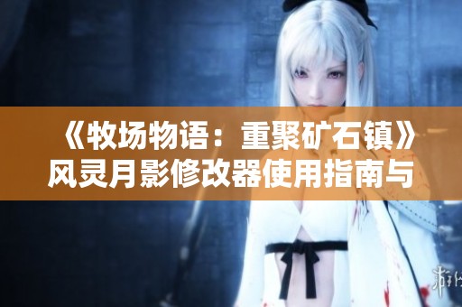 《牧场物语：重聚矿石镇》风灵月影修改器使用指南与操作手册详解