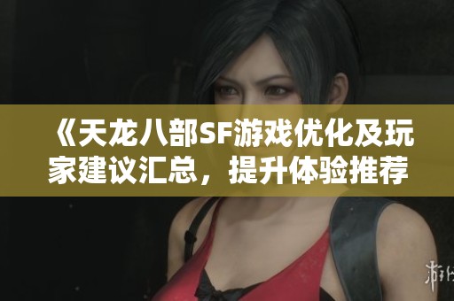 《天龙八部SF游戏优化及玩家建议汇总，提升体验推荐》