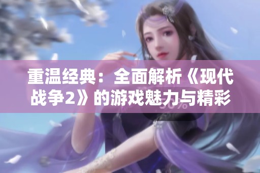 重温经典：全面解析《现代战争2》的游戏魅力与精彩时刻
