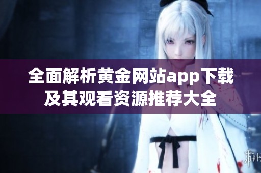 全面解析黄金网站app下载及其观看资源推荐大全