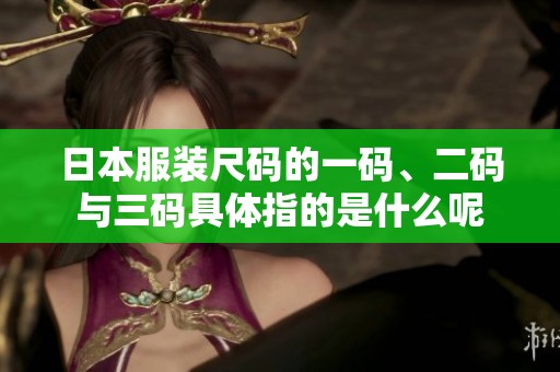 日本服装尺码的一码、二码与三码具体指的是什么呢