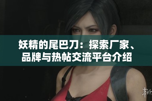 妖精的尾巴刀：探索厂家、品牌与热帖交流平台介绍