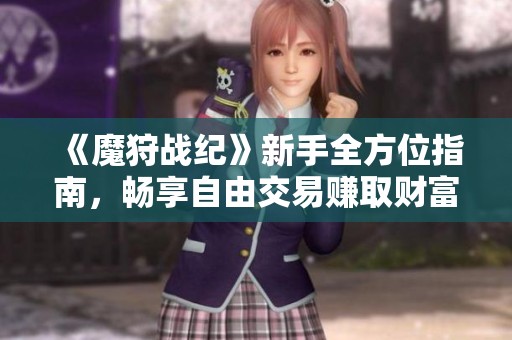 《魔狩战纪》新手全方位指南，畅享自由交易赚取财富之路