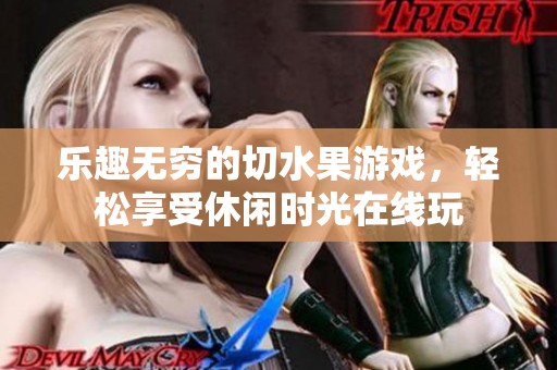 乐趣无穷的切水果游戏，轻松享受休闲时光在线玩