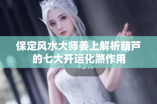 保定风水大师姜上解析葫芦的七大开运化煞作用