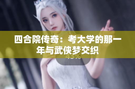 四合院传奇：考大学的那一年与武侠梦交织