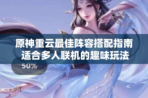 原神重云最佳阵容搭配指南 适合多人联机的趣味玩法推荐