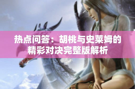 热点问答：胡桃与史莱姆的精彩对决完整版解析