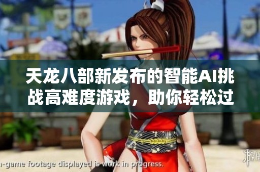 天龙八部新发布的智能AI挑战高难度游戏，助你轻松过关