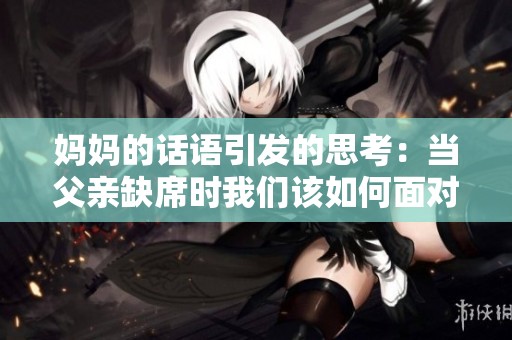 妈妈的话语引发的思考：当父亲缺席时我们该如何面对生活