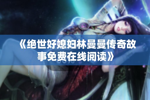 《绝世好媳妇林曼曼传奇故事免费在线阅读》