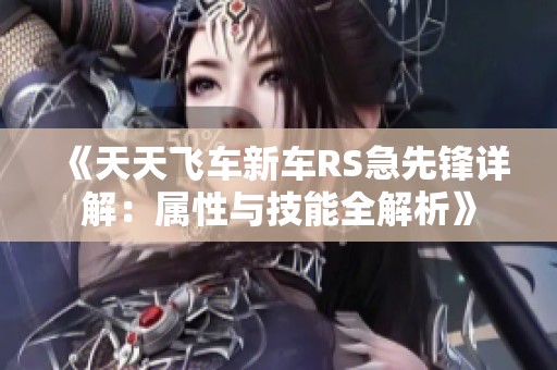 《天天飞车新车RS急先锋详解：属性与技能全解析》
