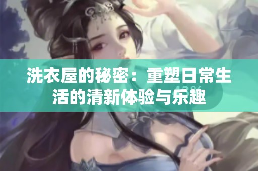 洗衣屋的秘密：重塑日常生活的清新体验与乐趣