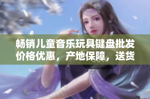 畅销儿童音乐玩具键盘批发价格优惠，产地保障，送货上门