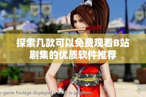 探索几款可以免费观看B站剧集的优质软件推荐