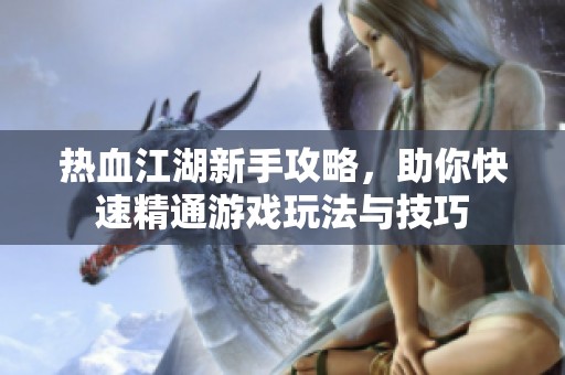 热血江湖新手攻略，助你快速精通游戏玩法与技巧