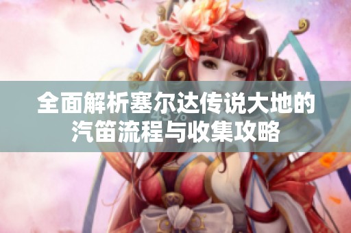 全面解析塞尔达传说大地的汽笛流程与收集攻略