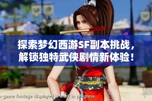 探索梦幻西游SF副本挑战，解锁独特武侠剧情新体验！