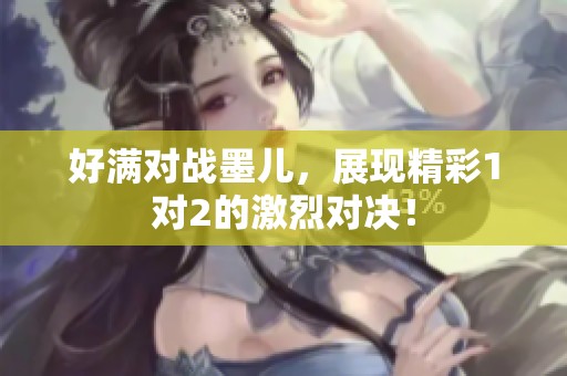 好满对战墨儿，展现精彩1对2的激烈对决！