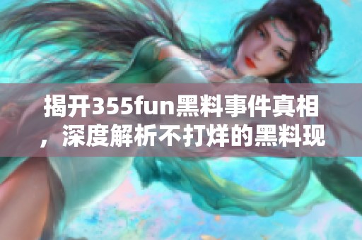 揭开355fun黑料事件真相，深度解析不打烊的黑料现象